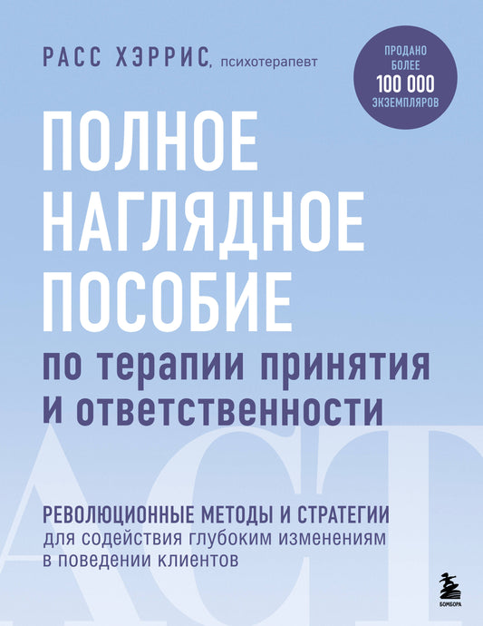 Полное наглядное пособие по терапии принятия и ответственности. Революционные методы и стратегии для содействия глубоким изменениям в поведении клиентов