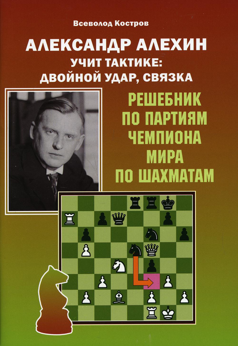 Александр Алехин учит тактике: двойной удар, связка. Решебник по партиям чемпиона мира по шахматам