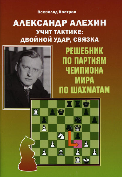 Александр Алехин учит тактике: двойной удар, связка. Решебник по партиям чемпиона мира по шахматам