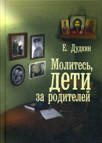Молитесь, дети, за родителей: рассказы о том, как дети приводят родителей к Богу и Церкви: с приложением молитв