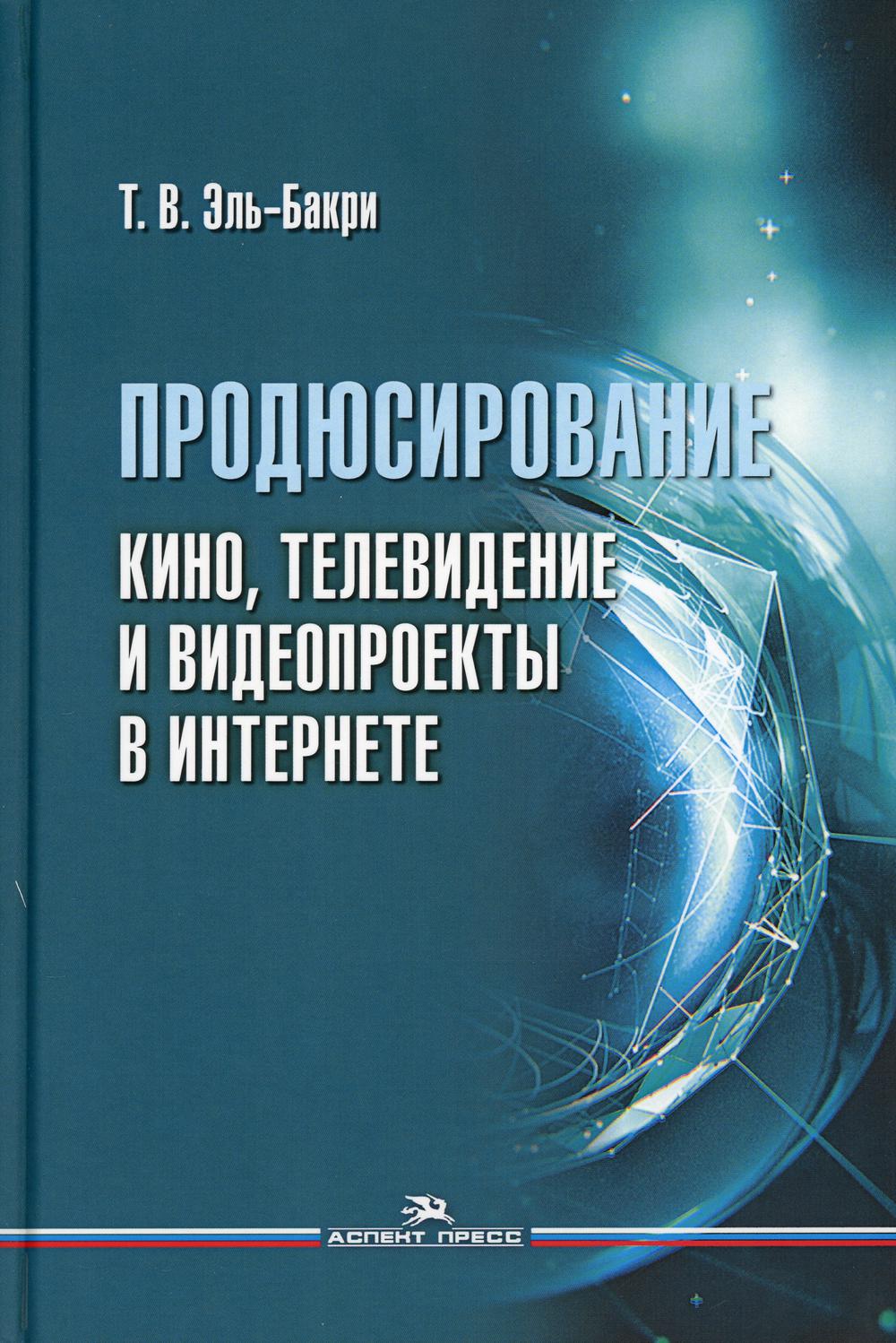 Продюсирование. Кино, телевидение и видеопроекты в Интернете. Учебное издание