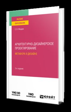 АРХИТЕКТУРНО-ДИЗАЙНЕРСКОЕ ПРОЕКТИРОВАНИЕ: МЕТАФОРА В ДИЗАЙНЕ 3-е изд. Учебное пособие для вузов