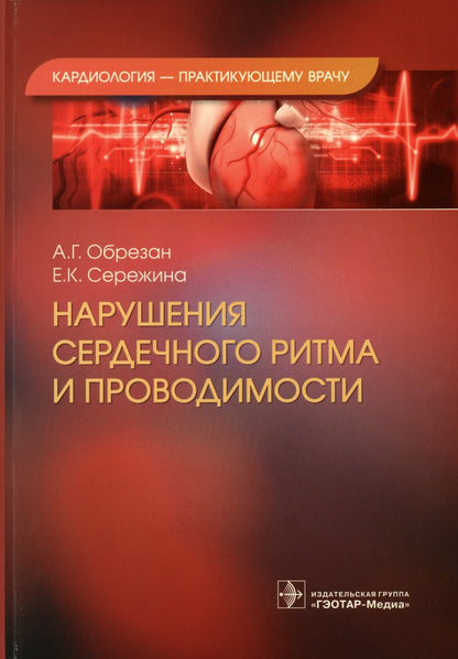 Нарушения сердечного ритма и проводимости / А. Г. Обрезан, Е. К. Сережина. — Москва : ГЭОТАР-Медиа, 2023. — (Серия «Кардиология — практикующему врачу»). — 216 с. : ил.