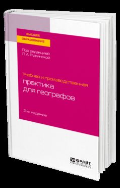 УЧЕБНАЯ И ПРОИЗВОДСТВЕННАЯ ПРАКТИКА ДЛЯ ГЕОГРАФОВ 2-е изд., испр. и доп. Учебное пособие для бакалавриата и магистратуры