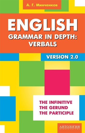 English Grammar in Depth: Verbals.  Употребление неличных форм глагола в английском языке. 2-е изд., доп. Минченков А. Г.