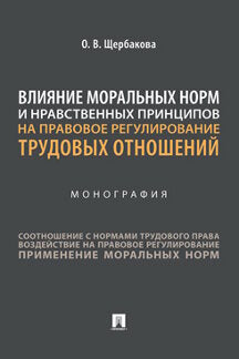 Влияние моральных норм и нравственных принципов на правовое регулирование трудовых отношений.Монография.-М.:Проспект,2021.