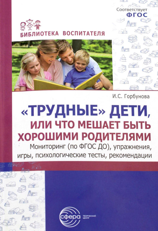 «Трудные» дети или что нам мешает быть, хорошие родители. Мониторинг (по ФГОС), упражнения, игры, психологические тесты, рекомендации/ Горбунова И.С.