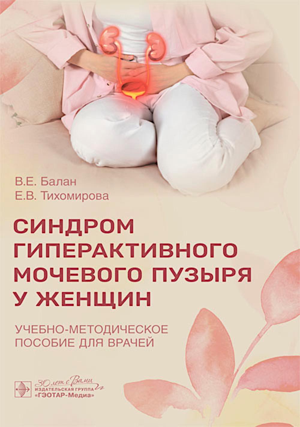 Синдром гиперактивного мочевого пузыря у женщин : учебно-методическое пособие для врачей / В. Е. Балан, Е. В. Тихомирова. — Москва : ГЭОТАР-Медиа. — 2024. — 32 с.