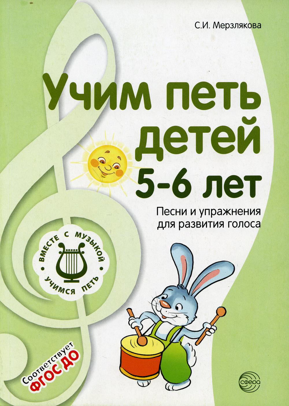 Учим петь детей 5—6 лет. Песни и упражнения для развития голоса. 2-е изд., испр./ Мерзлякова С.И.
