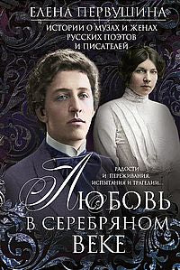 Любовь в Серебряном веке. Истории о музах и женах русских поэтов и писателей. Радости и переживания