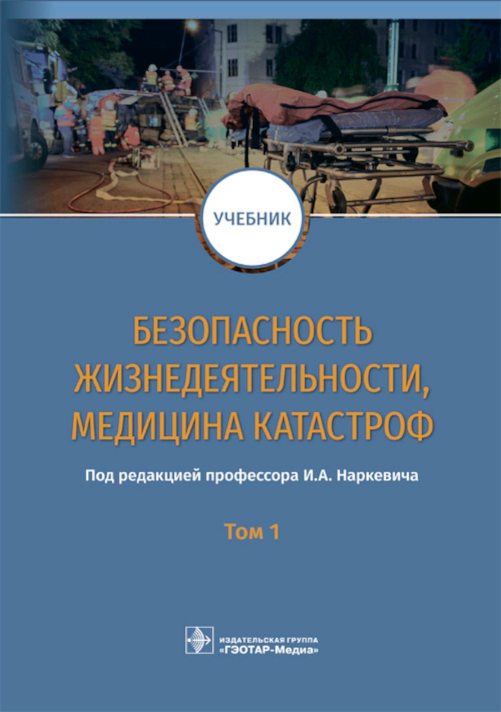 Безопасность жизнедеятельности, медицина катастроф : учебник : в 2 т. Т. 1 / под ред. И. А. Наркевича. — М. : ГЭОТАР-Медиа, 2019. — 768 с. : ил.