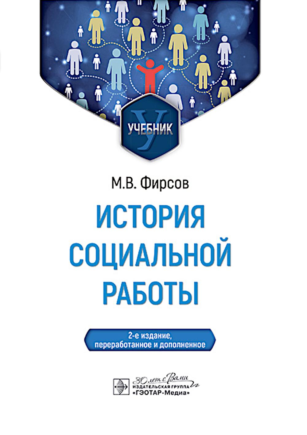 История социальной работы : учебник / М. В. Фирсов. — 2-е изд., перераб. и доп. — Москва : ГЭОТАР-Медиа, 2025. — 576 с. : ил.