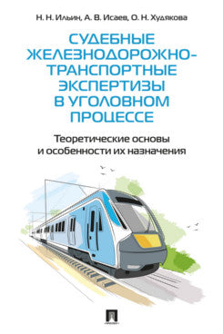 Судебные железнодорожно-транспортные экспертизы в уголовном процессе. Теоретические основы и особенности их назначения. Практич. пос.-М.:Проспект,2026.