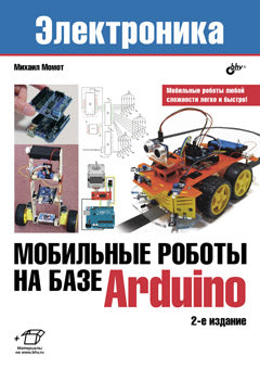 Мобильные роботы на базе Arduino. 2-е изд., перераб. и доп