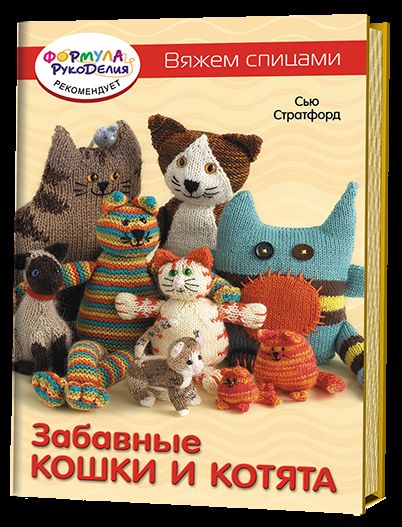 Забавные кошки и котята.: Вяжем спицами С. Стратфорд. - (Формула рукоделия).