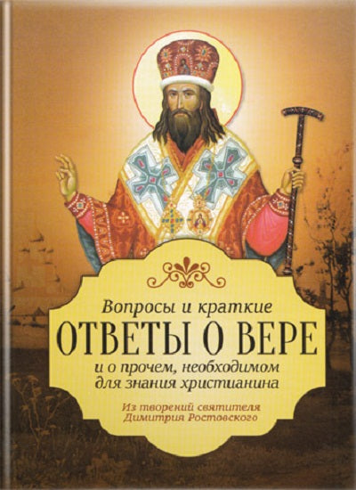 Вопросы и краткие ответы о вере и о прочем необходимом для знания христианства. Из творений святителя Димитрия Ростовского