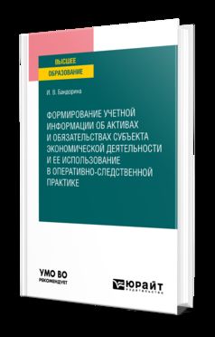 ФОРМИРОВАНИЕ УЧЕТНОЙ ИНФОРМАЦИИ ОБ АКТИВАХ И ОБЯЗАТЕЛЬСТВАХ СУБЪЕКТА ЭКОНОМИЧЕСКОЙ ДЕЯТЕЛЬНОСТИ И ЕЕ ИСПОЛЬЗОВАНИЕ В ОПЕРАТИВНО-СЛЕДСТВЕННОЙ ПРАКТИКЕ. Учебное пособие для вузов