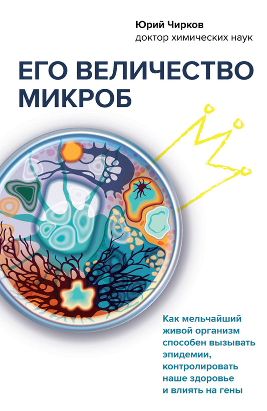 Его величие микроб. Как мельчайший живой организм выращивает эпидемию, контролирует наше здоровье и влияет на гены