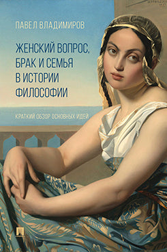 Женский вопрос, брак и семья в истории философии. Краткий обзор основных идей.-М.:Изд-во Проспект,2025.