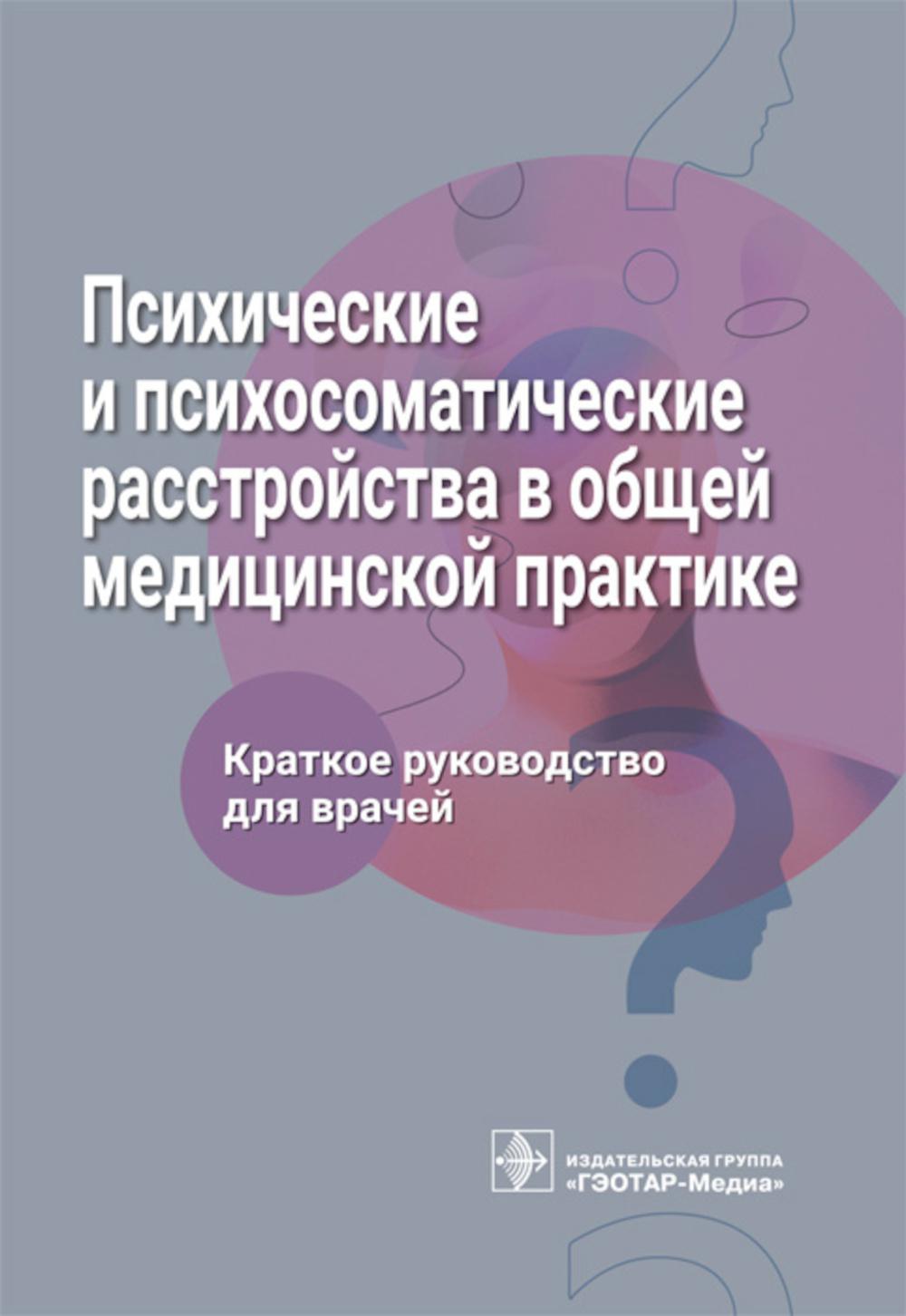 Психические и психосоматические расстройства в общей медицинской практике. Краткое руководство для врачей / Л. В. Ромасенко [и др.]. — Москва : ГЭОТАР-Медиа, 2023. — 320 с. : ил.