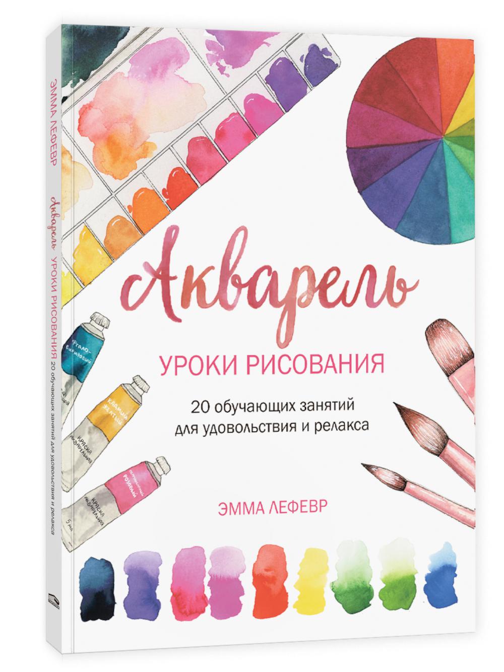 Акварель. Уроки рисования: 20 обучающих занятий для удовольствия и релакса
