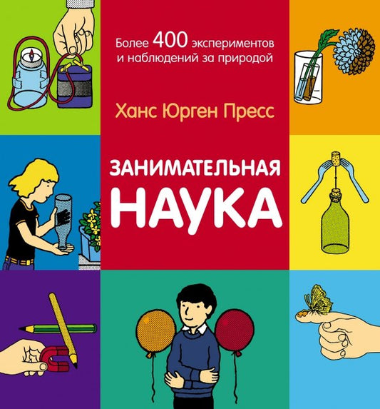 Занимательная наука. Более 400 экспериментов и наблюдений за природой /