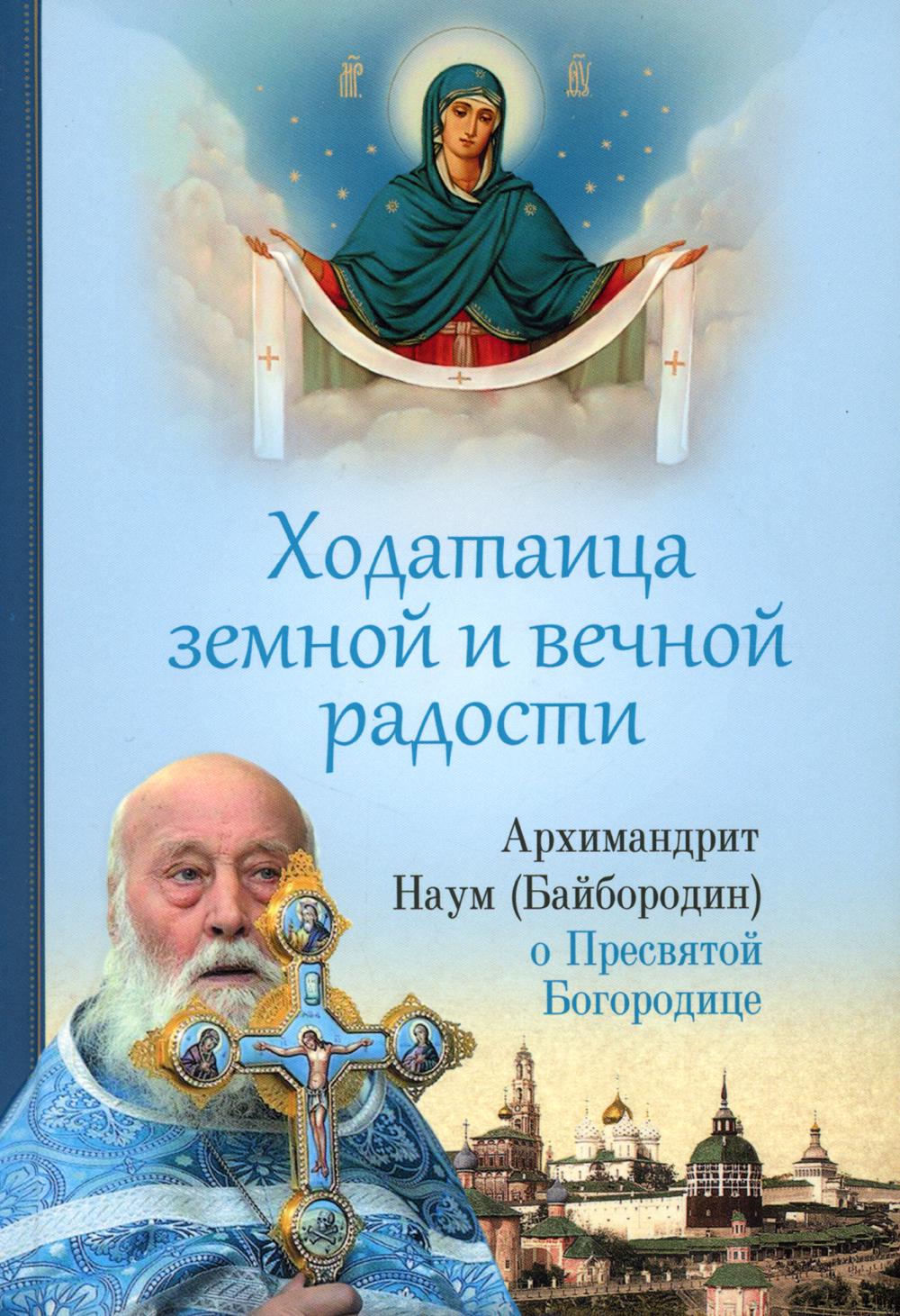 Ходатаица земной и вечной радости. Архм.Наум (Байбородин) о Пресвятой Богородице. 447 стр.7А № 11416