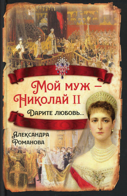 Мой муж – Николай II. Дарите любовь…