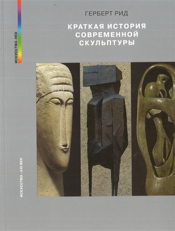 Г. Рид. КРАТКАЯ ИСТОРИЯ СОВРЕМЕННОЙ СКУЛЬПТУРЫ                                                   Пер. с англ. Д. Атаевой. - 2018, Обложка, - 240 с., ил., 1500 экз.                                          Книга английского историка искусства Герберта Рида