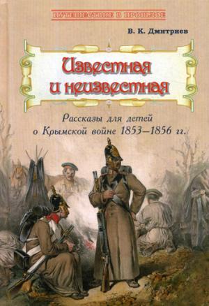 Известная и неизвестная: Рассказы для детей о Крымской войне 1853–1856 гг. Новинка