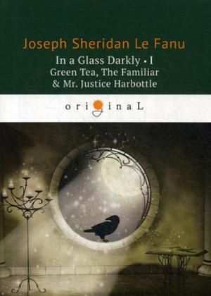 In a Glass Darkly 1. Green Tea, The Familiar & Mr. Justice Harbottle / Сквозь тусклое стекло 1. На английском языке