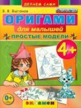Оригами для малышей: Простые модели. 4+. / Выгонов. (ФГОС ДО).