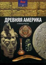 Древняя Америка. От Аляски до мыса Горн