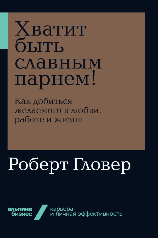 Хватит быть славным парнем! Как желаемого добиться в любви, работе и жизни (Альпина. Бизнес, покет)