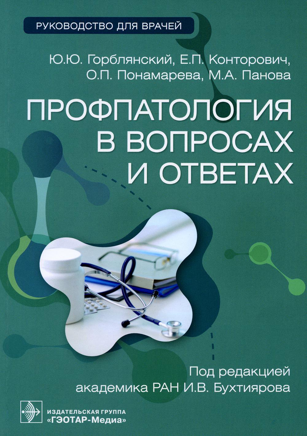 Профпатология в вопросах и ответах : руководство для врачей / Ю. Ю. Горблянский, Е. П. Конторович, О. П. Понамарева, М. А. Панова ; под ред. И. В. Бухтиярова. — Москва : ГЭОТАР-Медиа, 2023. — 272 с.