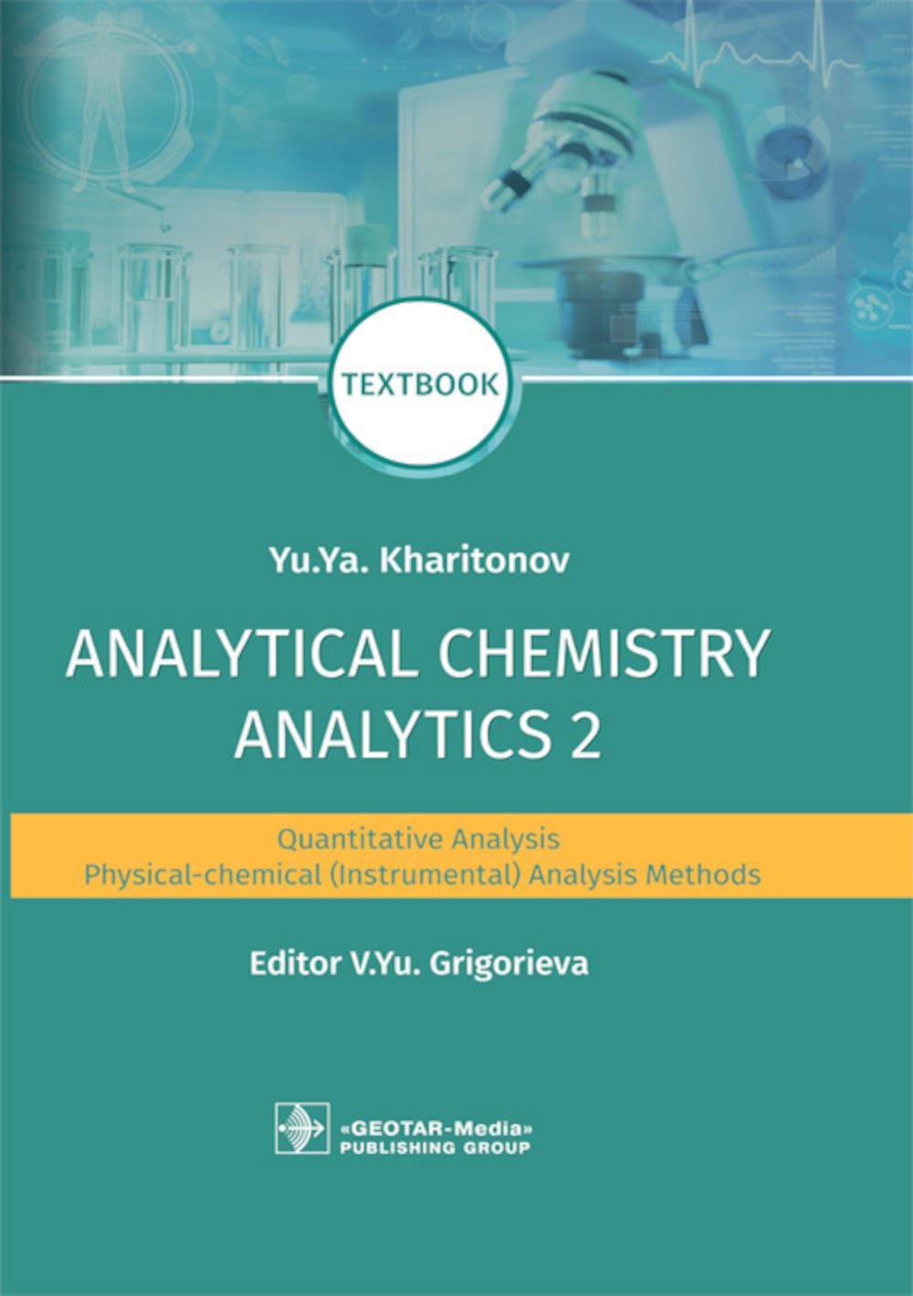 Analytical Chemistry. Analytics 2. Quantitative analysis. Physical-chemical (instrumental) analysis methods : textbook / Yu. Ya. Kharitonov ; ed. V. Yu. Grigorieva. — Moscow : GEOTAR-Media, 2021. — 592 p. : ill.