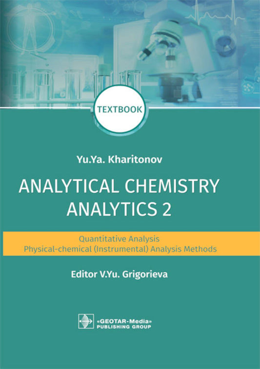 Analytical Chemistry. Analytics 2. Quantitative analysis. Physical-chemical (instrumental) analysis methods : textbook / Yu. Ya. Kharitonov ; ed. V. Yu. Grigorieva. — Moscow : GEOTAR-Media, 2021. — 592 p. : ill.
