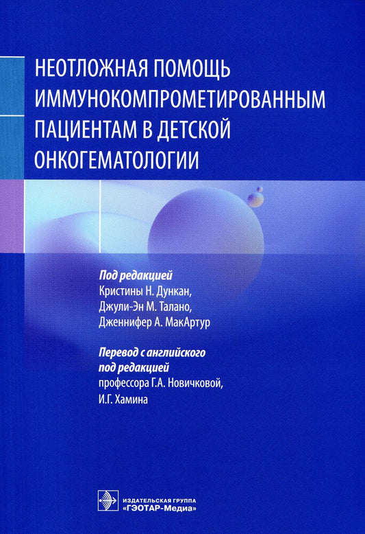 Неотложная помощь иммунокомпрометированным пациентам в детской онкогематологии / под ред. Кристины Н. Дункан, Джули-Эн М. Талано, Дженнифер А. МакАртур ; пер. с англ. под ред. Г. А. Новичковой, И. Г. Хамина. — Москва : ГЭОТАР-Медиа, 2023. — 480 с. : ил.
