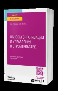ОСНОВЫ ОРГАНИЗАЦИИ И УПРАВЛЕНИЯ В СТРОИТЕЛЬСТВЕ 3-е изд., пер. и доп. Учебник и практикум для вузов