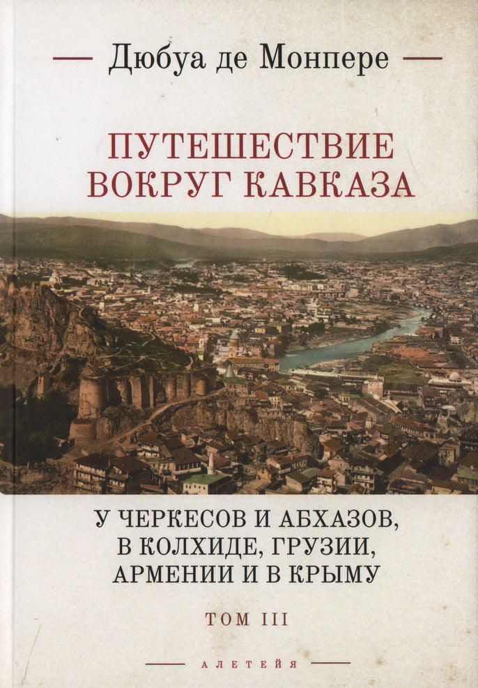 Монпере де, Фр. Д. Путешествие вокруг Кавказа Т.3 : у черкесов и абхазов, в Колхиде, Грузии, Армении и в Крыму; с живописным географическим, археологическим и геологическим атласом: в 7 т. – Т. III.