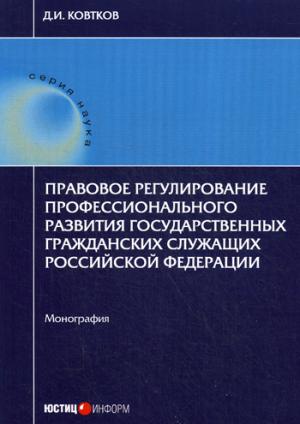 Правовое регулирование профессионального развития государственных гражданских служащих Российской Федерации. Монография