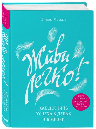 Живи легко! Как достичь успеха в делах и в жизни