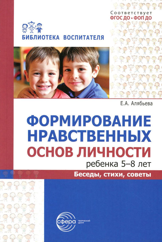 Формирование нравственных основ личности ребенка 5-8 лет: беседы, стихи, советы/ Алябьева Е.А.