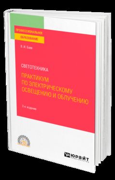 СВЕТОТЕХНИКА: ПРАКТИКУМ ПО ЭЛЕКТРИЧЕСКОМУ ОСВЕЩЕНИЮ И ОБЛУЧЕНИЮ 2-е изд., испр. и доп. Учебное пособие для СПО