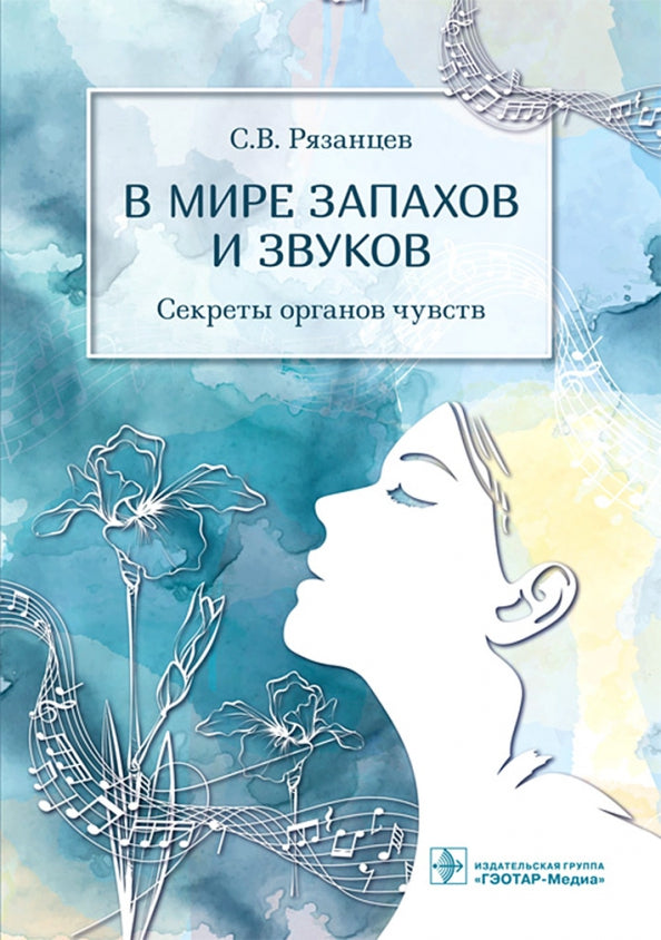 В мире запахов и звуков. Секреты органов чувств / С. В. Рязанцев. — Москва : ГЭОТАР-Медиа, 2021. — 464 с. : ил.