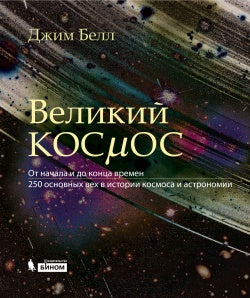 Великий космос. От начала и до конца времен. 250 основных вех в истории космоса и астрономии. 2-е изд