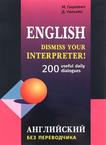 Dismiss your Interpreter!: 200 userful dailydialogues = Английский без переводчика