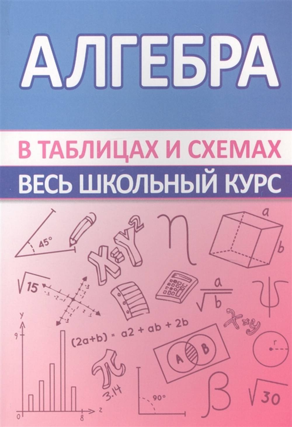 ВШК Алгебра. Весь школьный курс в таблицах и схемах.(изд-во Кузьма Трейд - Принтбук)