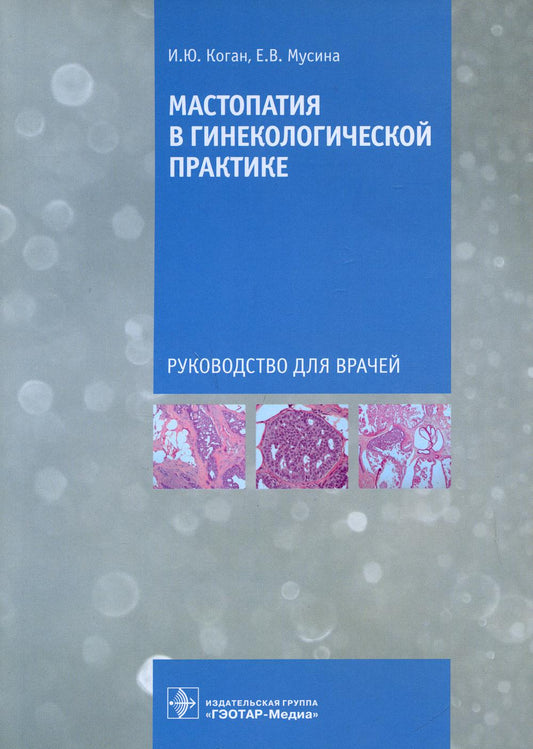 Мастопатия в гинекологической практике : руководство для врачей / И. Ю. Коган, Е. В. Мусина. — Москва : ГЭОТАР-Медиа, 2021. — 304 с. : ил.