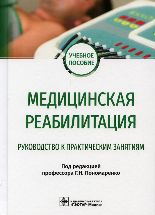 Медицинская реабилитация. Руководство к практическим занятиям : учебное пособие / под ред. Г. Н. Пономаренко. — Москва : ГЭОТАР-Медиа, 2021. — 240 с. : ил.